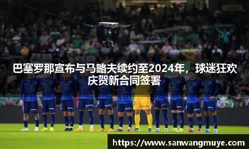 巴塞罗那宣布与马略夫续约至2024年，球迷狂欢庆贺新合同签署