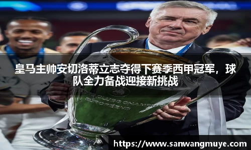 皇马主帅安切洛蒂立志夺得下赛季西甲冠军，球队全力备战迎接新挑战