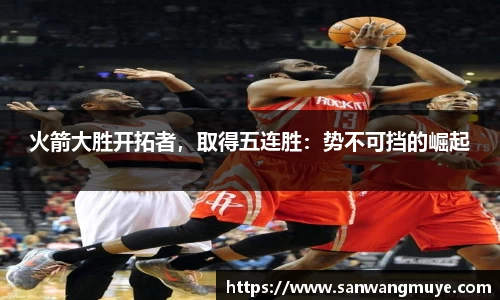 火箭大胜开拓者，取得五连胜：势不可挡的崛起
