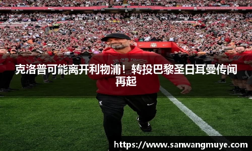 克洛普可能离开利物浦！转投巴黎圣日耳曼传闻再起