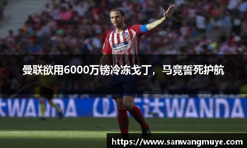 曼联欲用6000万镑冷冻戈丁，马竞誓死护航