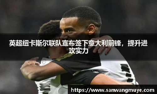 英超纽卡斯尔联队宣布签下意大利前锋，提升进攻实力