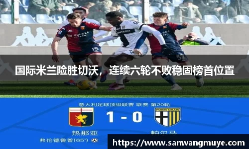 国际米兰险胜切沃，连续六轮不败稳固榜首位置