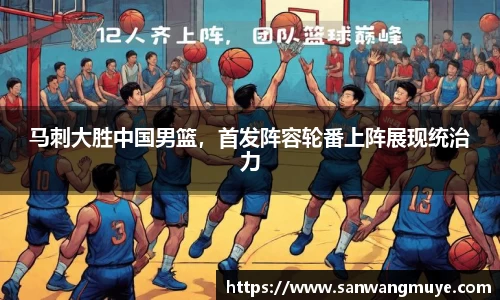 马刺大胜中国男篮，首发阵容轮番上阵展现统治力