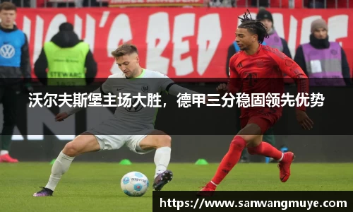 沃尔夫斯堡主场大胜，德甲三分稳固领先优势