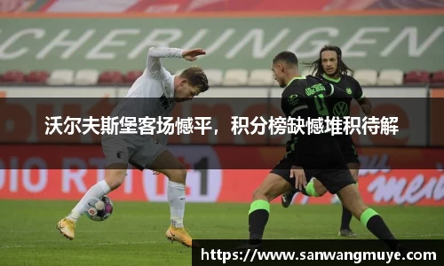 沃尔夫斯堡客场憾平，积分榜缺憾堆积待解