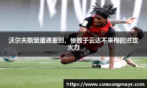 沃尔夫斯堡遭遇重创，惨败于云达不来梅的进攻火力