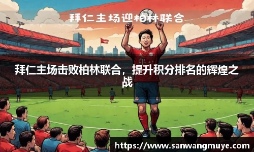 拜仁主场击败柏林联合，提升积分排名的辉煌之战