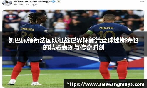 姆巴佩领衔法国队征战世界杯新篇章球迷期待他的精彩表现与传奇时刻