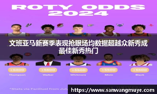 文班亚马新赛季表现抢眼场均数据超越众新秀成最佳新秀热门