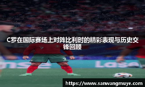 C罗在国际赛场上对阵比利时的精彩表现与历史交锋回顾