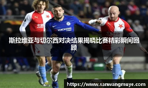 斯拉维亚与切尔西对决结果揭晓比赛精彩瞬间回顾