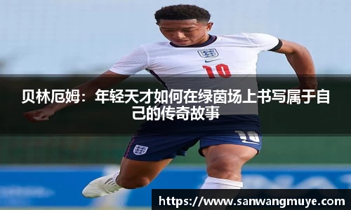 贝林厄姆：年轻天才如何在绿茵场上书写属于自己的传奇故事