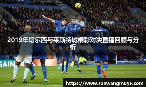 2019年切尔西与莱斯特城精彩对决直播回顾与分析