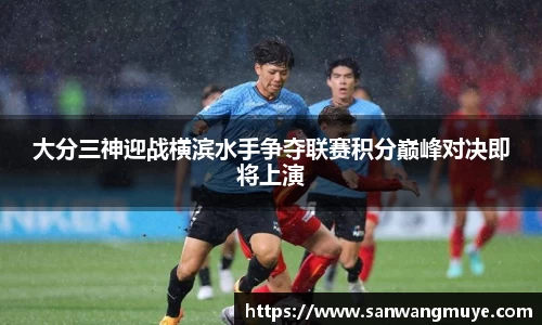 大分三神迎战横滨水手争夺联赛积分巅峰对决即将上演