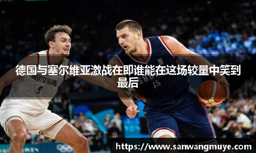 德国与塞尔维亚激战在即谁能在这场较量中笑到最后