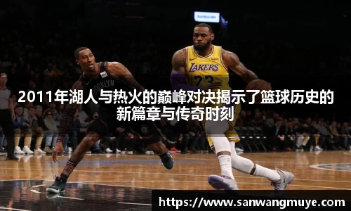 2011年湖人与热火的巅峰对决揭示了篮球历史的新篇章与传奇时刻