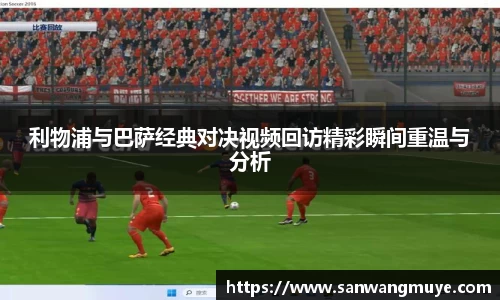 利物浦与巴萨经典对决视频回访精彩瞬间重温与分析