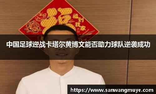 中国足球迎战卡塔尔黄博文能否助力球队逆袭成功