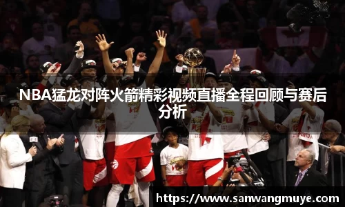 NBA猛龙对阵火箭精彩视频直播全程回顾与赛后分析