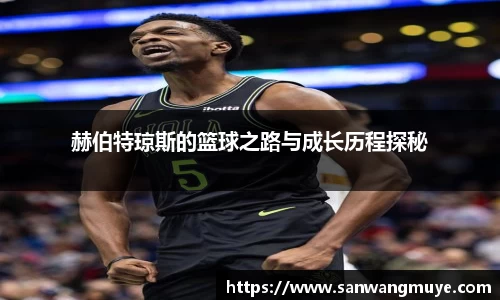 赫伯特琼斯的篮球之路与成长历程探秘