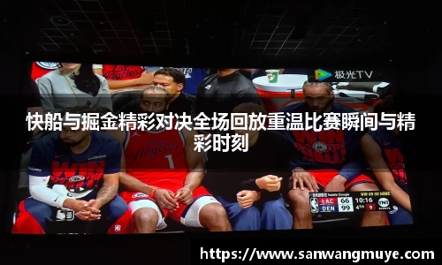 快船与掘金精彩对决全场回放重温比赛瞬间与精彩时刻