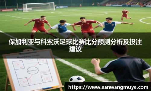 保加利亚与科索沃足球比赛比分预测分析及投注建议