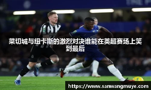 菜切城与纽卡斯的激烈对决谁能在英超赛场上笑到最后