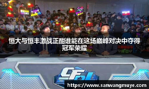 恒大与恒丰激战正酣谁能在这场巅峰对决中夺得冠军荣耀