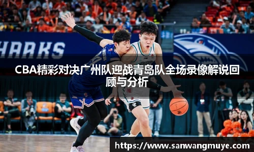 CBA精彩对决广州队迎战青岛队全场录像解说回顾与分析
