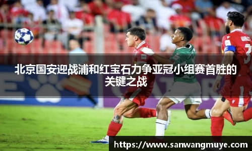 北京国安迎战浦和红宝石力争亚冠小组赛首胜的关键之战