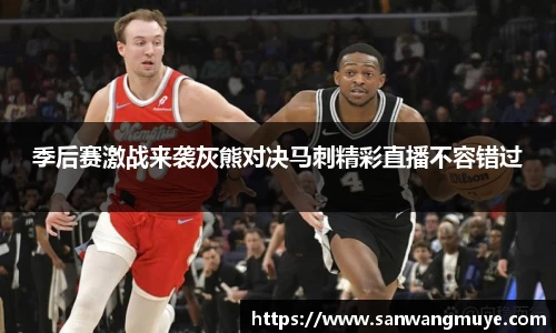 季后赛激战来袭灰熊对决马刺精彩直播不容错过