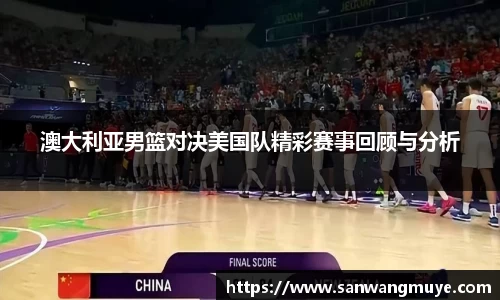 澳大利亚男篮对决美国队精彩赛事回顾与分析