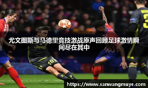 尤文图斯与马德里竞技激战原声回顾足球激情瞬间尽在其中