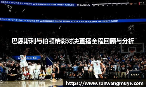 巴恩斯利与伯顿精彩对决直播全程回顾与分析